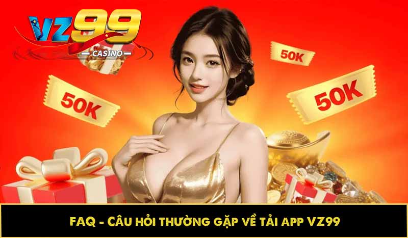 FAQ – Câu hỏi thường gặp về tải app VZ99