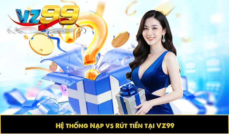 hệ thống nạp và rút tiền tại vz99 nhanh chóng