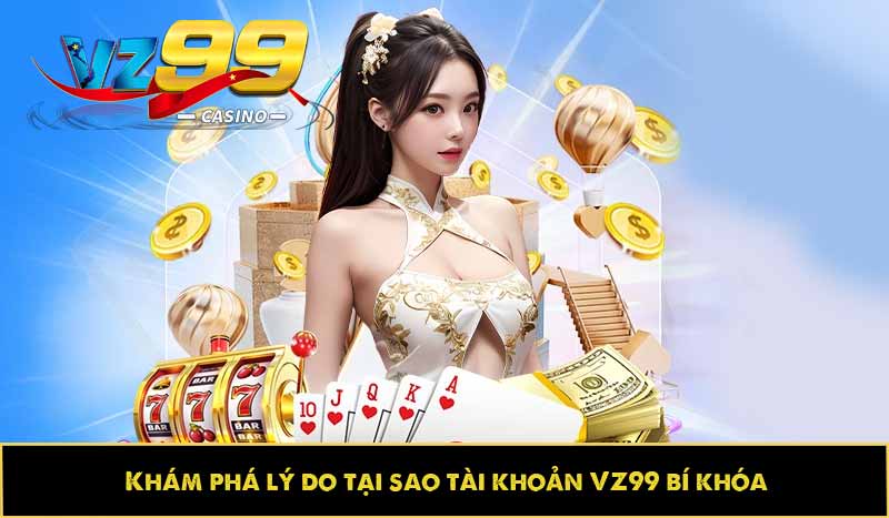 Khám phá lý do tại sao tài khoản VZ99 bị khóa