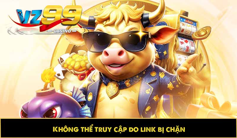 Hướng dẫn đăng nhập VZ99 dễ dàng, tối ưu trải nghiệm 12 Không thể truy cập do link bị chặn