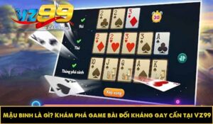 Mậu binh là gì? Khám phá game bài đối kháng gay cấn tại VZ99