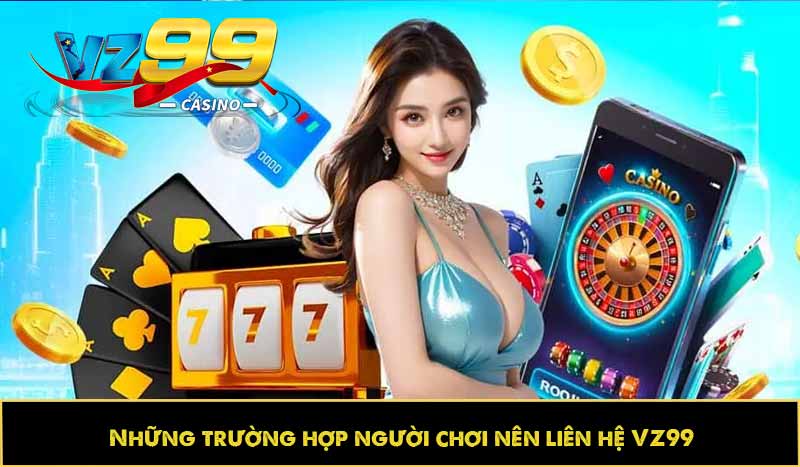LIÊN HỆ VZ99 64 Những trường hợp người chơi nên liên hệ VZ99