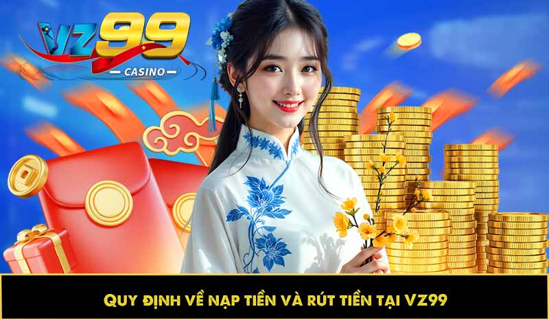 ĐIỀU KHOẢN VÀ ĐIỀU KIỆN 63 Quy định về nạp tiền và rút tiền tại VZ99