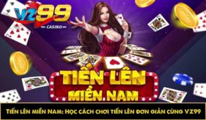 Tiến lên miền Nam: Học cách chơi tiến lên đơn giản cùng VZ99